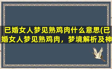 已婚女人梦见熟鸡肉什么意思(已婚女人梦见熟鸡肉，梦境解析及神秘暗示！)