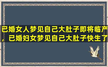 已婚女人梦见自己大肚子即将临产，已婚妇女梦见自己大肚子快生了