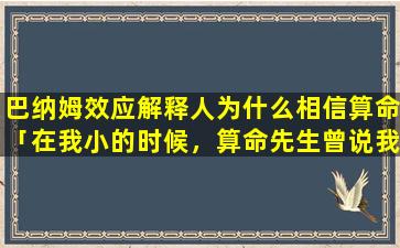 巴纳姆效应解释人为什么相信算命「在我小的时候，算命先生曾说我会有贵人相助，经过好几个算命的都这么说，怎么还没有出现」