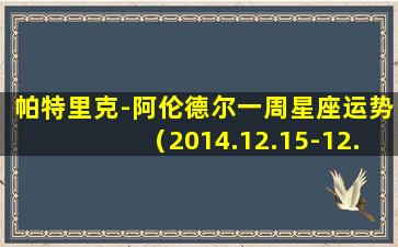 帕特里克-阿伦德尔一周星座运势（2014.12.15-12.21）(None）