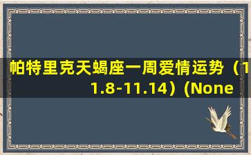 帕特里克天蝎座一周爱情运势（11.8-11.14）(None）