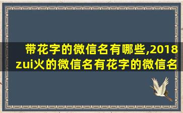 带花字的微信名有哪些,2018zui火的微信名有花字的微信名