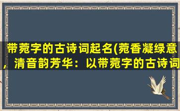 带菀字的古诗词起名(菀香凝绿意，清音韵芳华：以带菀字的古诗词起名之精选。)