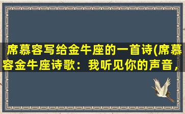 席慕容写给金牛座的一首诗(席慕容金牛座诗歌：我听见你的声音，温柔如初春。)