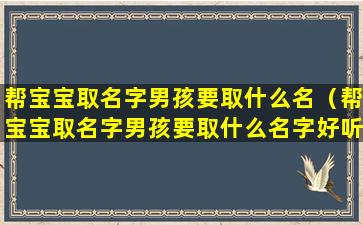 帮宝宝取名字男孩要取什么名（帮宝宝取名字男孩要取什么名字好听）