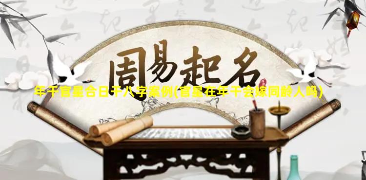 年干官星合日干八字案例(官星在年干会嫁同龄人吗)