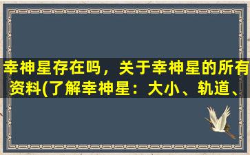 幸神星存在吗，关于幸神星的所有资料(了解幸神星：大小、轨道、特征、历史与发现)