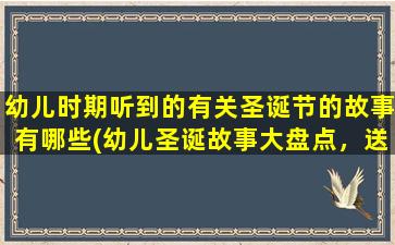 幼儿时期听到的有关圣诞节的故事有哪些(幼儿圣诞故事大盘点，送你一份童年回忆！)