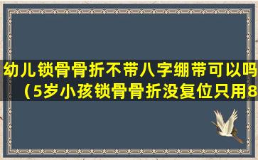 幼儿锁骨骨折不带八字绷带可以吗（5岁小孩锁骨骨折没复位只用8字绷带固定可以吗）