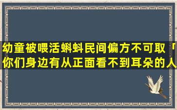 幼童被喂活蝌蚪民间偏方不可取「你们身边有从正面看不到耳朵的人吗」