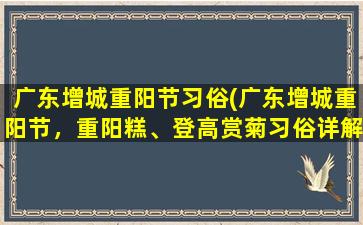 广东增城重阳节习俗(广东增城重阳节，重阳糕、登高赏菊习俗详解！)