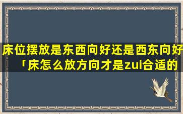 床位摆放是东西向好还是西东向好「床怎么放方向才是zui合适的」