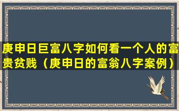 庚申日巨富八字如何看一个人的富贵贫贱（庚申日的富翁八字案例）