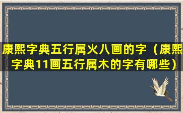 康熙字典五行属火八画的字（康熙字典11画五行属木的字有哪些）