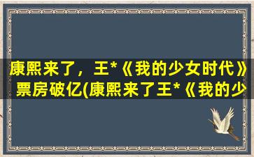 康熙来了，王*《我的少女时代》票房破亿(康熙来了王*《我的少女时代》票房突破10亿)