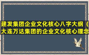 建发集团企业文化核心八字大纲（大连万达集团的企业文化核心理念是）