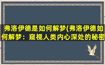 弗洛伊德是如何解梦(弗洛伊德如何解梦：窥视人类内心深处的秘密)