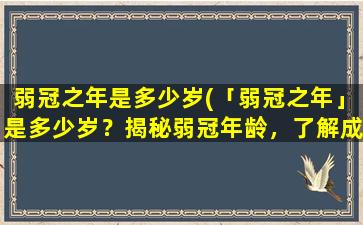 弱冠之年是多少岁(「弱冠之年」是多少岁？揭秘弱冠年龄，了解成年新标准！)