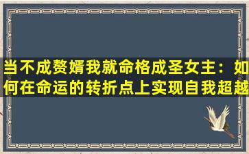 当不成赘婿我就命格成圣女主：如何在命运的转折点上实现自我超越与蜕变