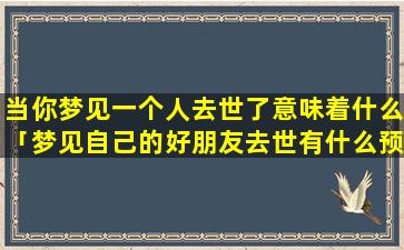 当你梦见一个人去世了意味着什么「梦见自己的好朋友去世有什么预兆」