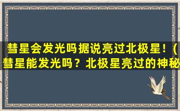 彗星会发光吗据说亮过北极星！(彗星能发光吗？北极星亮过的神秘光辉！)