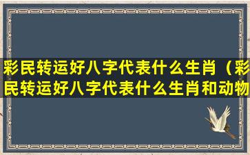 彩民转运好八字代表什么生肖（彩民转运好八字代表什么生肖和动物）