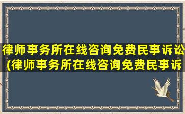 律师事务所在线咨询免费民事诉讼(律师事务所在线咨询免费民事诉讼案例)