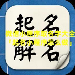 微信小程序取名字大全「起名小程序怎么做」