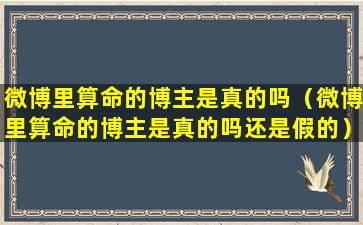 微博里算命的博主是真的吗（微博里算命的博主是真的吗还是假的）