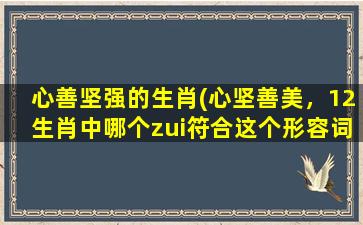 心善坚强的生肖(心坚善美，12生肖中哪个zui符合这个形容词？)