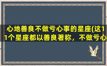 心地善良不做亏心事的星座(这11个星座都以善良著称，不做亏心事的人zui喜欢哪几个？)