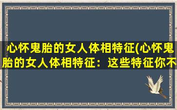 心怀鬼胎的女人体相特征(心怀鬼胎的女人体相特征：这些特征你不可不知！)