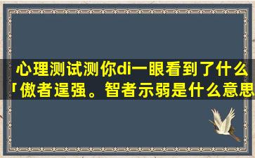 心理测试测你di一眼看到了什么「傲者逞强。智者示弱是什么意思」