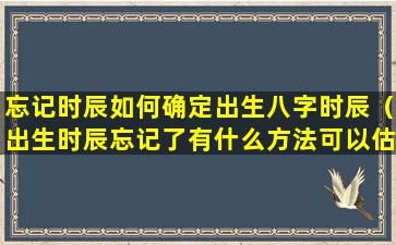 忘记时辰如何确定出生八字时辰（出生时辰忘记了有什么方法可以估测出来）