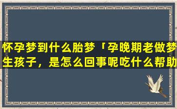 怀孕梦到什么胎梦「孕晚期老做梦生孩子，是怎么回事呢吃什么帮助睡眠好呢」