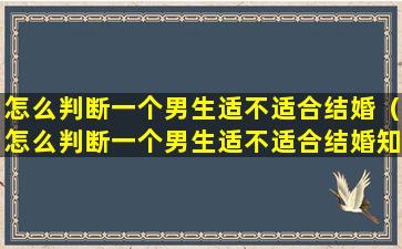 怎么判断一个男生适不适合结婚（怎么判断一个男生适不适合结婚知乎）