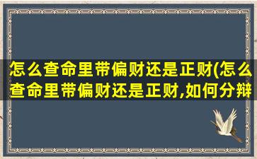 怎么查命里带偏财还是正财(怎么查命里带偏财还是正财,如何分辩正财和偏财)