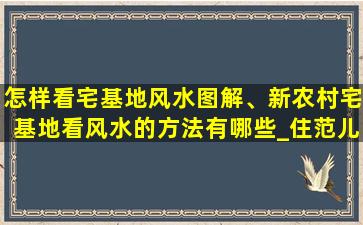 怎样看宅基地风水图解、新农村宅基地看风水的方法有哪些_住范儿家装官网