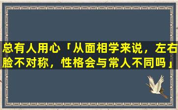 总有人用心「从面相学来说，左右脸不对称，性格会与常人不同吗」