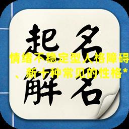 情绪不稳定型人格障碍、新十种常见的性格*