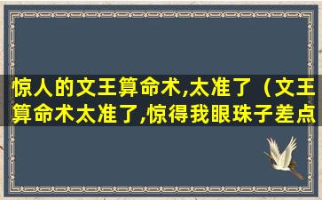 惊人的文王算命术,太准了（文王算命术太准了,惊得我眼珠子差点掉出来）