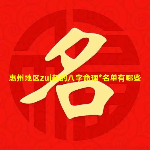 惠州地区zui新的八字命理*名单有哪些