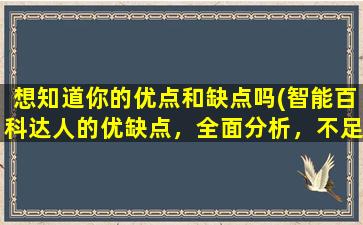 想知道你的优点和缺点吗(智能百科达人的优缺点，全面分析，不足和优点一览无余！)