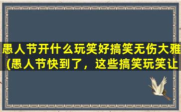 愚人节开什么玩笑好搞笑无伤大雅(愚人节快到了，这些搞笑玩笑让你欲罢不能！)