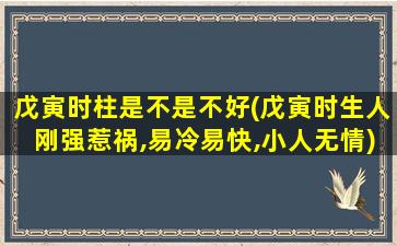 戊寅时柱是不是不好(戊寅时生人刚强惹祸,易冷易快,小人无情)