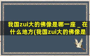 我国zui大的佛像是哪一座＿在什么地方(我国zui大的佛像是哪种）