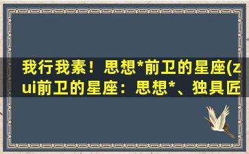 我行我素！思想*前卫的星座(zui前卫的星座：思想*、独具匠心的天蝎座)