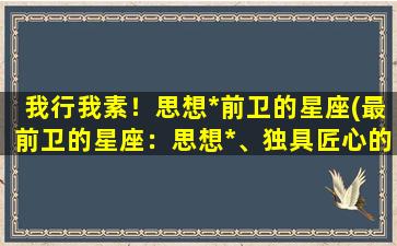 我行我素！思想*前卫的星座(最前卫的星座：思想*、独具匠心的天蝎座)