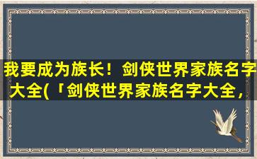 我要成为族长！剑侠世界家族名字大全(「剑侠世界家族名字大全，带你选出最适合的家族名！」)