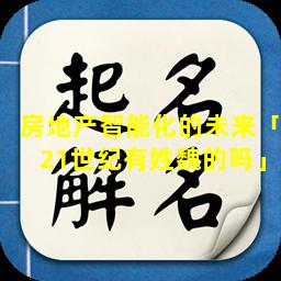 房地产智能化的未来「21世纪有姓魏的吗」